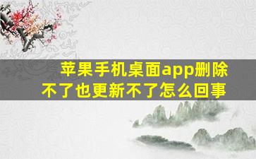 苹果手机桌面app删除不了也更新不了怎么回事