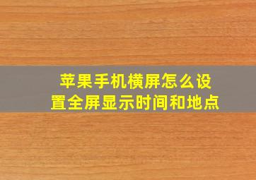 苹果手机横屏怎么设置全屏显示时间和地点