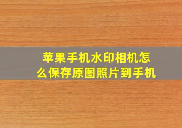 苹果手机水印相机怎么保存原图照片到手机