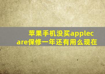 苹果手机没买applecare保修一年还有用么现在