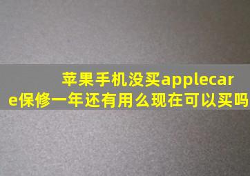 苹果手机没买applecare保修一年还有用么现在可以买吗