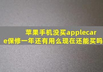 苹果手机没买applecare保修一年还有用么现在还能买吗