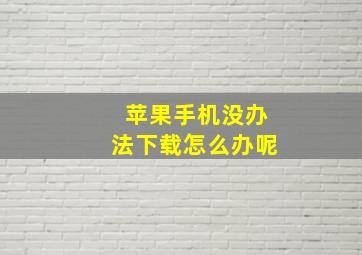 苹果手机没办法下载怎么办呢