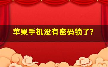 苹果手机没有密码锁了?