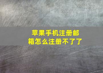 苹果手机注册邮箱怎么注册不了了