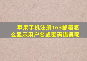 苹果手机注册163邮箱怎么显示用户名或密码错误呢