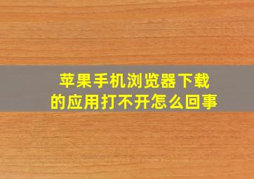 苹果手机浏览器下载的应用打不开怎么回事