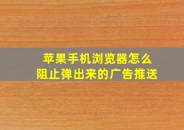 苹果手机浏览器怎么阻止弹出来的广告推送