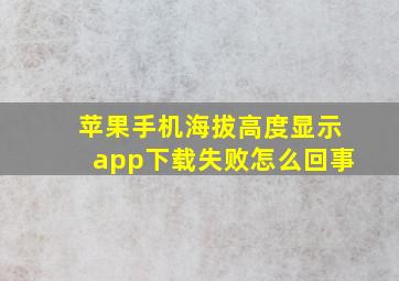 苹果手机海拔高度显示app下载失败怎么回事