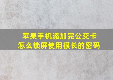 苹果手机添加完公交卡怎么锁屏使用很长的密码