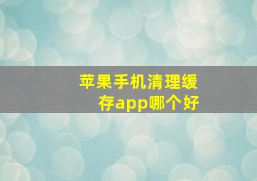 苹果手机清理缓存app哪个好