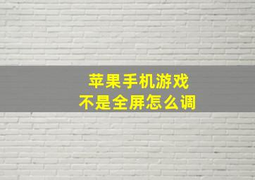 苹果手机游戏不是全屏怎么调