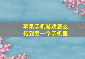 苹果手机游戏怎么传到另一个手机里