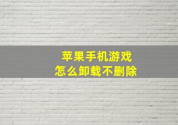 苹果手机游戏怎么卸载不删除