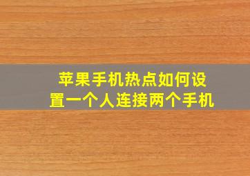 苹果手机热点如何设置一个人连接两个手机