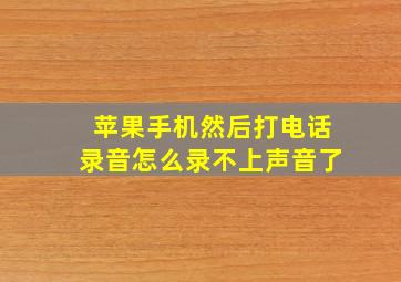 苹果手机然后打电话录音怎么录不上声音了