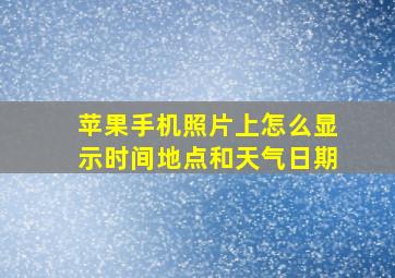 苹果手机照片上怎么显示时间地点和天气日期