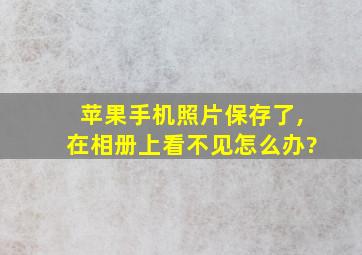 苹果手机照片保存了,在相册上看不见怎么办?