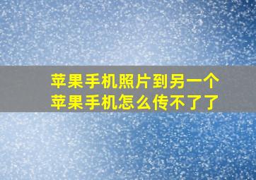 苹果手机照片到另一个苹果手机怎么传不了了