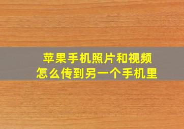 苹果手机照片和视频怎么传到另一个手机里