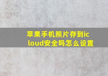 苹果手机照片存到icloud安全吗怎么设置