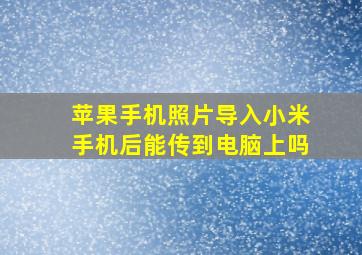 苹果手机照片导入小米手机后能传到电脑上吗