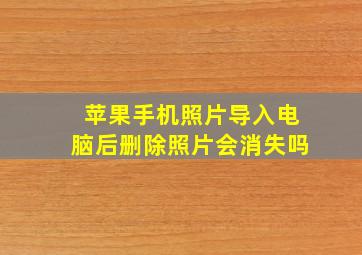 苹果手机照片导入电脑后删除照片会消失吗