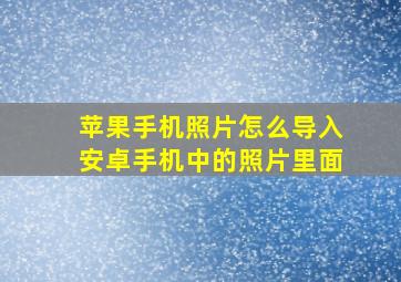 苹果手机照片怎么导入安卓手机中的照片里面