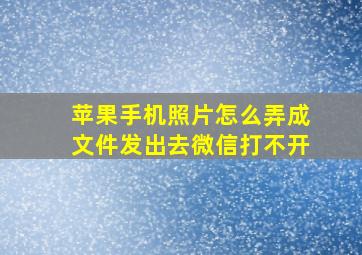 苹果手机照片怎么弄成文件发出去微信打不开