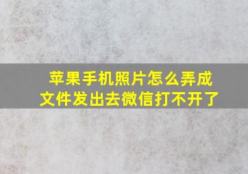 苹果手机照片怎么弄成文件发出去微信打不开了