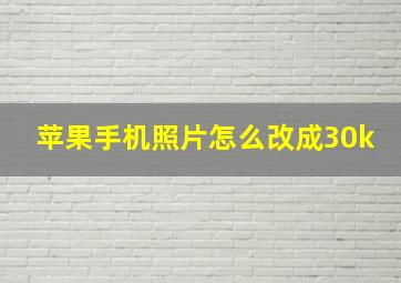 苹果手机照片怎么改成30k