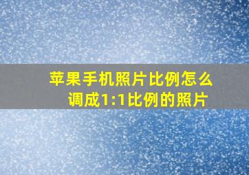 苹果手机照片比例怎么调成1:1比例的照片