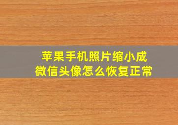 苹果手机照片缩小成微信头像怎么恢复正常