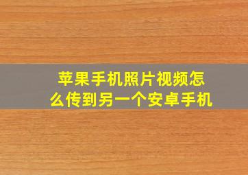 苹果手机照片视频怎么传到另一个安卓手机