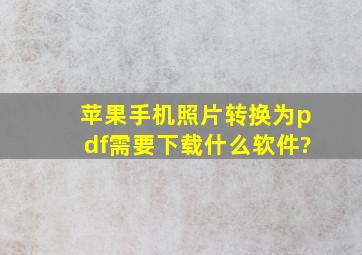 苹果手机照片转换为pdf需要下载什么软件?