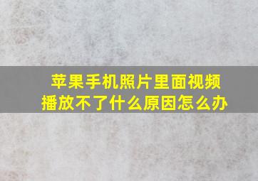 苹果手机照片里面视频播放不了什么原因怎么办