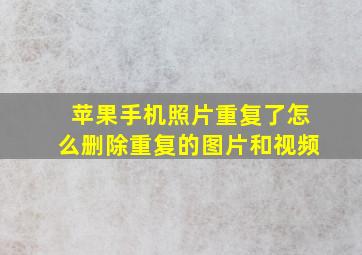 苹果手机照片重复了怎么删除重复的图片和视频