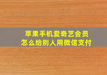 苹果手机爱奇艺会员怎么给别人用微信支付