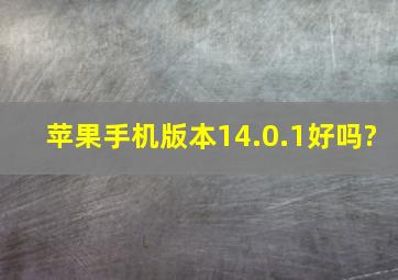 苹果手机版本14.0.1好吗?