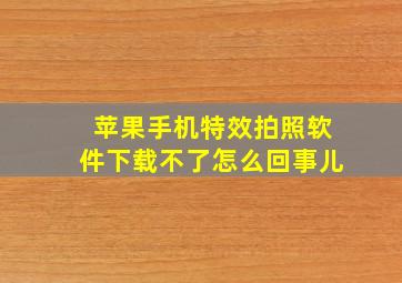 苹果手机特效拍照软件下载不了怎么回事儿