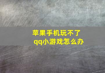 苹果手机玩不了qq小游戏怎么办