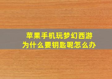 苹果手机玩梦幻西游为什么要钥匙呢怎么办