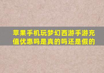 苹果手机玩梦幻西游手游充值优惠吗是真的吗还是假的