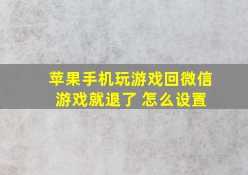 苹果手机玩游戏回微信 游戏就退了 怎么设置