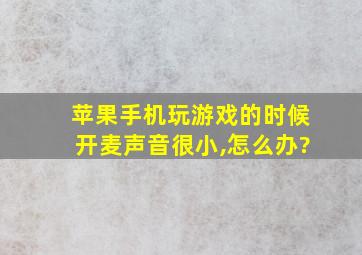 苹果手机玩游戏的时候开麦声音很小,怎么办?