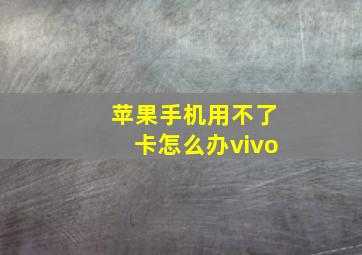 苹果手机用不了卡怎么办vivo