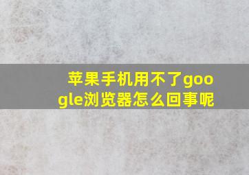 苹果手机用不了google浏览器怎么回事呢