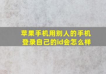 苹果手机用别人的手机登录自己的id会怎么样