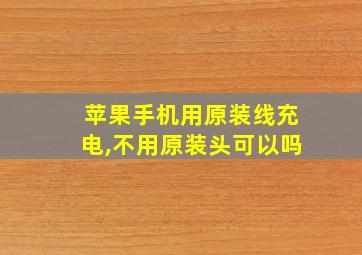 苹果手机用原装线充电,不用原装头可以吗