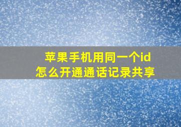 苹果手机用同一个id怎么开通通话记录共享